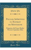 Pilules ApÃ©ritives Ã? l'Extrait de Montaigne: PrÃ©parÃ©es Ad Usum Medici Necnon Cujusdam Alius (Classic Reprint)