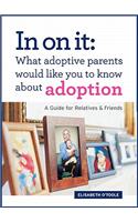 In on It: What Adoptive Parents Would Like You to Know about Adoption: A Guide for Relatives and Friends