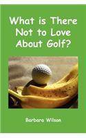 What Is There Not to Love about Golf?