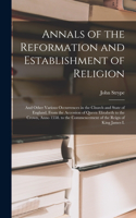 Annals of the Reformation and Establishment of Religion: And Other Various Occurrences in the Church and State of England, From the Accession of Queen Elizabeth to the Crown, Anno 1558. to the Commencement