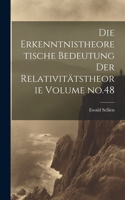 Die erkenntnistheoretische bedeutung der relativitätstheorie Volume no.48