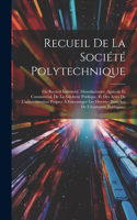 Recueil De La Société Polytechnique: Ou Recueil Industriel, Manufacturier, Agricole Et Commercial, De La Salubrité Publique, Et Des Actes De L'administration Propres À Encourager Les Di