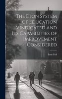 The Eton System of Education Vindicated and Its Capabilities of Improvement Considered