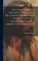 Discursos Sobre Las Virtudes Y Privilegios De S. Joseph, Propios Para Inspirar A Todo El Mundo Devocion, Y Amor A Este Gran Santo
