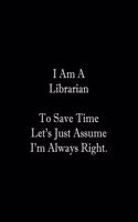 I Am A Librarian To Save Time Let's Just Assume I'm Always Right