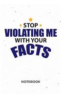 Stop Violating Me With Your Facts NOTEBOOK
