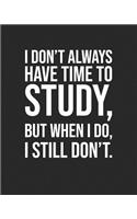 I Don't Always Have Time To Study, But When I Do, I Still Don't.