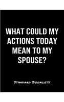 What Could My Actions Today Mean To My Spouse?: A softcover blank lined notebook to jot down business ideas, take notes for class or ponder life's big questions.