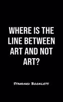 Where Is The Line Between Art And Not Art?: A softcover blank lined notebook to jot down business ideas, record daily events and ponder life's big questions.