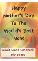 Happy Mother's Day to the World's Best Mom Blank Lined Notebook 150 Pages: 6 X 9 Classic Soft Cover Diary Log Book Ruled for Writing Sketching Planning Documenting (Cqs.0088)