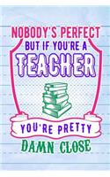 Nobody's Perfect But If You're A Teacher You're Pretty Damn Close