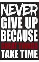 Never Give Up Because Great Things Take Time