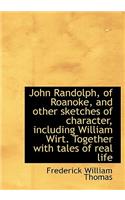 John Randolph, of Roanoke, and Other Sketches of Character, Including William Wirt. Together with Ta