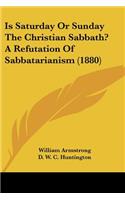 Is Saturday Or Sunday The Christian Sabbath? A Refutation Of Sabbatarianism (1880)