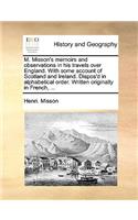 M. Misson's Memoirs and Observations in His Travels Over England. with Some Account of Scotland and Ireland. Dispos'd in Alphabetical Order. Written Originally in French, ...: (English)