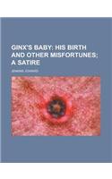 Ginx's Baby; His Birth and Other Misfortunes; A Satire