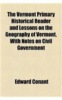 The Vermont Primary Historical Reader and Lessons on the Geography of Vermont, with Notes on Civil Government