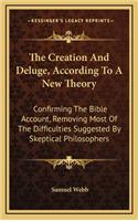 The Creation and Deluge, According to a New Theory: Confirming the Bible Account, Removing Most of the Difficulties Suggested by Skeptical Philosophers