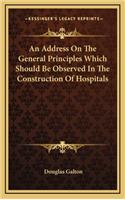 An Address on the General Principles Which Should Be Observed in the Construction of Hospitals