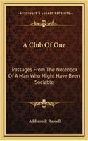 A Club Of One: Passages From The Notebook Of A Man Who Might Have Been Sociable