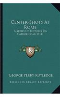 Center-Shots at Rome: A Series of Lectures on Catholicism (1914)