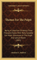 Themes For The Pulpit: Being A Collection Of Nearly Three Thousand Topics With Texts, Suitable For Public Discourses In The Pulpit And Lecture Room (1841)
