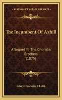 The Incumbent Of Axhill: A Sequel To The Chorister Brothers (1875)