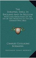 The Shrapnel Shell In England And In Belgium: With Some Reflections On The Use Of This Projectile In The Late Crimean War (1862)