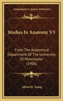 Studies In Anatomy V3: From The Anatomical Department Of The University Of Manchester (1906)