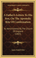 A Father's Letters To His Son, On The Apostolic Rite Of Confirmation