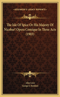 The Isle Of Spice Or His Majesty Of Nicobar! Opera Comique In Three Acts (1903)