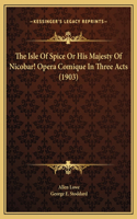 The Isle Of Spice Or His Majesty Of Nicobar! Opera Comique In Three Acts (1903)