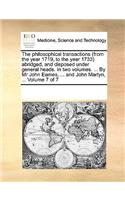 The Philosophical Transactions (from the Year 1719, to the Year 1733) Abridged, and Disposed Under General Heads. in Two Volumes. ... by MR John Eames, ... and John Martyn, ... Volume 7 of 7