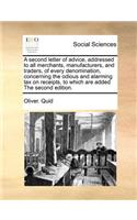 A Second Letter of Advice, Addressed to All Merchants, Manufacturers, and Traders, of Every Denomination, Concerning the Odious and Alarming Tax on Receipts, to Which Are Added the Second Edition.