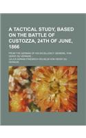 A Tactical Study, Based on the Battle of Custozza, 24th of June, 1866; From the German of His Excellency General Von Verdy Du Vernois