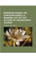 Marriage Bonds; Or, Christian Hazell's Married Life, by the Author of 'Hedged with Thorns'