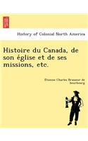 Histoire Du Canada, de Son E Glise Et de Ses Missions, Etc.