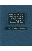 Lake Victoria to Khartoum, with Rifle & Camera - Primary Source Edition