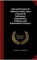 Past and Present of Calhoun County, Iowa, a Record of Settlement, Organization, Progress, and Achievement Volume 1