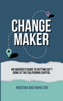 Changemaker - An Insider's Guide to Getting Sh*t Done at the California Capitol