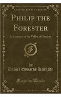 Philip the Forester: A Romance of the Valley of Gardens (Classic Reprint)