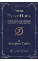 Fresh Every Hour: Detailing the Adventures, Comic and Pathetic of One Jimmy Martin, Purveyor of Publicity, a Young Gentleman Possessing Sublime Nerve, Whimsical Imagination, Colossal Impudence, And, Withal, the Heart of a Child (Classic Reprint)