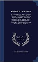 The Return Of Jesus: An Earnest Review Of The Scriptural Evidences Which Establish The Great Christian Doctrine Of The Second Coming Of Christ, Together With A Close Stu