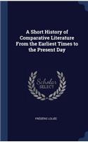 A Short History of Comparative Literature From the Earliest Times to the Present Day