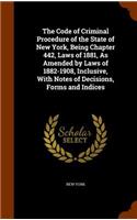 Code of Criminal Procedure of the State of New York, Being Chapter 442, Laws of 1881, As Amended by Laws of 1882-1908, Inclusive, With Notes of Decisions, Forms and Indices: (English)