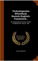 Technologisches Wörterbuch, Deutsch-Englisch-Französisch...: Bd. English-German-French. 4Th Ed. Completely Rev. and Cor. 1891