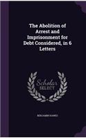 Abolition of Arrest and Imprisonment for Debt Considered, in 6 Letters