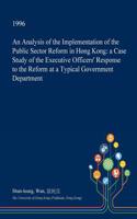 An Analysis of the Implementation of the Public Sector Reform in Hong Kong: A Case Study of the Executive Officers' Response to the Reform at a Typical Government Department(English)