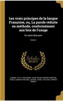 Les vrais principes de la langue Françoise, ou, La parole réduite en méthode, conformément aux loix de l'usage