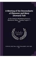 Meeting of the Descendants of Ebenezer and Mary (Howard) Taft: At the Chestnut Hill Meeting-House in Blackstone, Mass., Tuesday, August 11, 1891